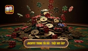 Jackpot trong Tài Xỉu – thật hay ảo_