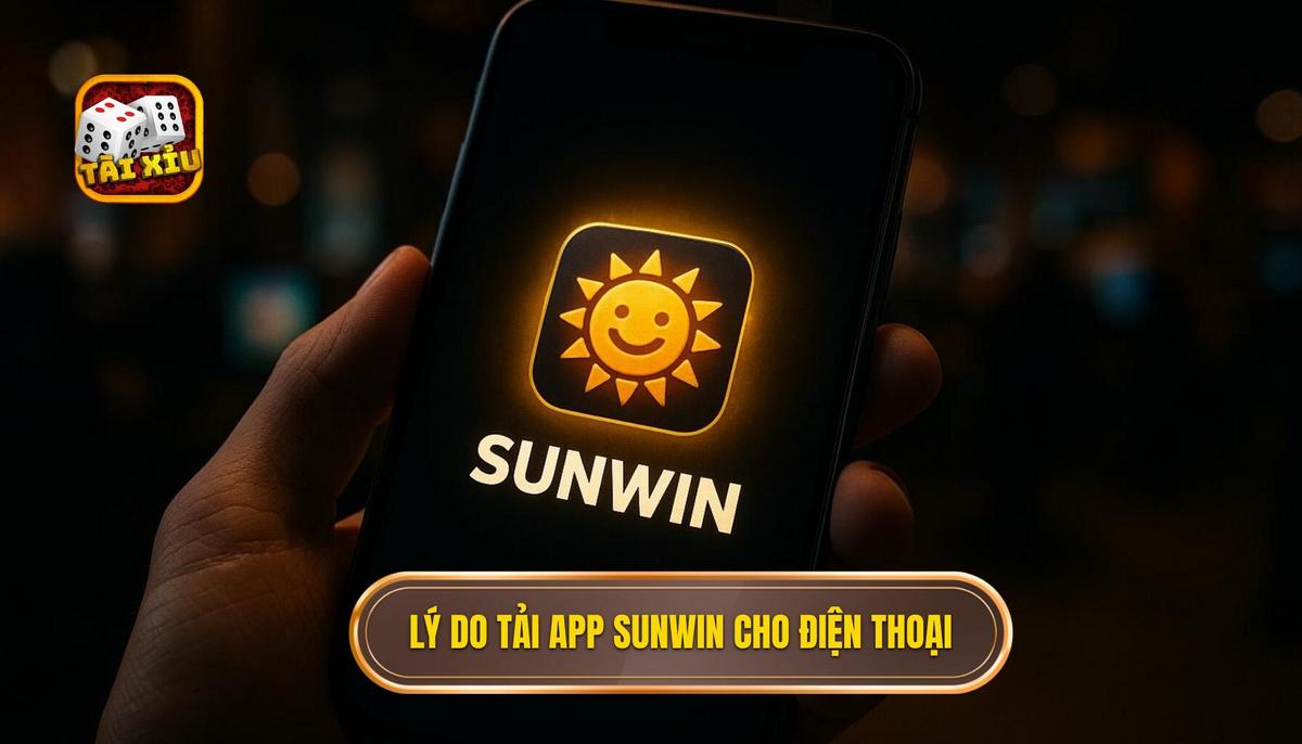 Lý do game thủ nên lựa chọn tải app tài xỉu Sunwin về điện thoại