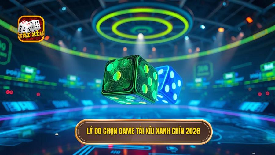  Lý do chọn game tài xỉu xanh chín 2026