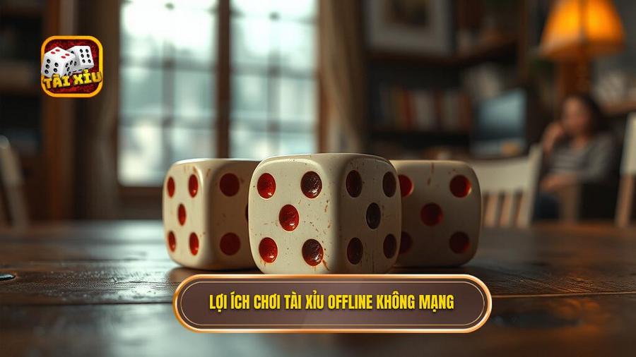 Lợi ích chơi tài xỉu offline không mạng
